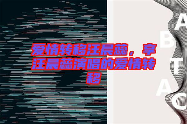 愛情轉(zhuǎn)移汪晨蕊，享汪晨蕊演唱的愛情轉(zhuǎn)移
