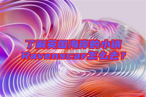 了解英國海岸的小鎮(zhèn)Ravenscar怎么去？