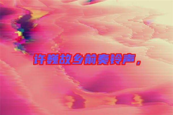許巍故鄉(xiāng)前奏鈴聲，