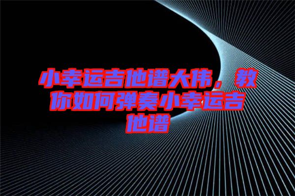 小幸運(yùn)吉他譜大偉，教你如何彈奏小幸運(yùn)吉他譜