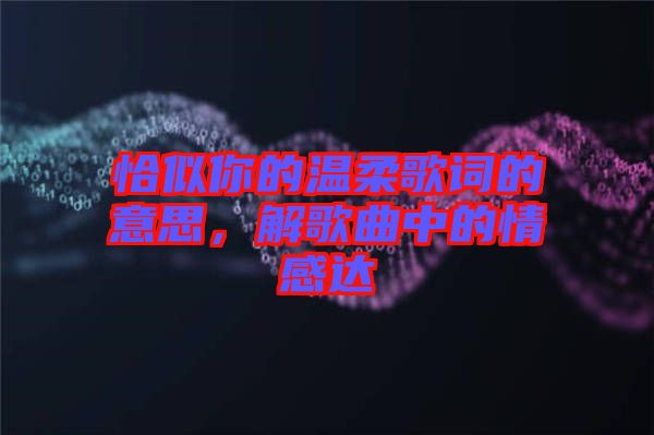 恰似你的溫柔歌詞的意思，解歌曲中的情感達(dá)