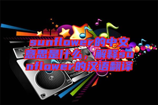 sunflower的中文意思是什么，解釋sunflower的漢語翻譯