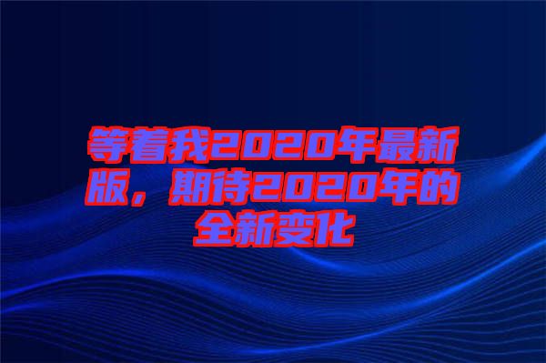 等著我2020年最新版，期待2020年的全新變化