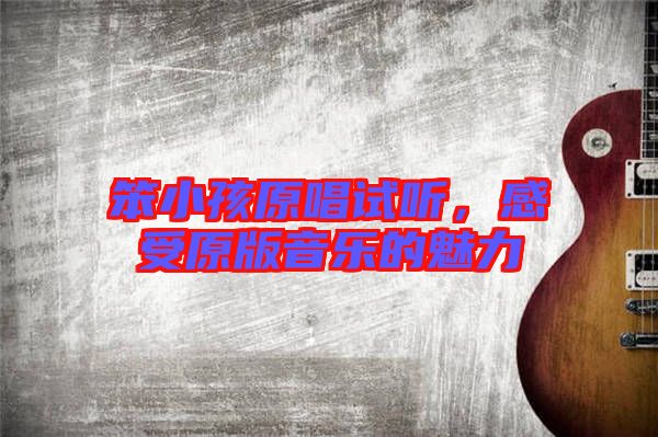 笨小孩原唱試聽(tīng)，感受原版音樂(lè)的魅力