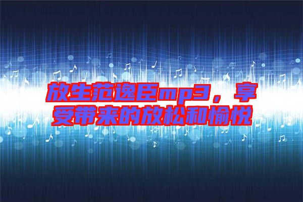 放生范逸臣mp3，享受帶來(lái)的放松和愉悅