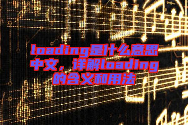 loading是什么意思中文，詳解loading的含義和用法