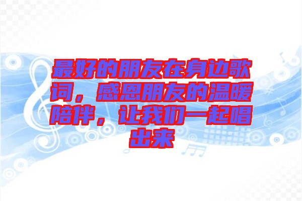 最好的朋友在身邊歌詞，感恩朋友的溫暖陪伴，讓我們一起唱出來
