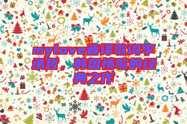 mylove音譯歌詞李承哲，韓國情歌的經(jīng)典之作