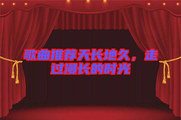 歌曲推薦天長地久，走過漫長的時光