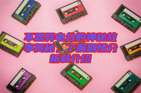 不思異電臺(tái)的神秘故事揭秘，了解劇情分析和介紹
