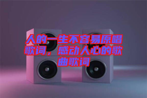 人的一生不容易原唱歌詞，感動(dòng)人心的歌曲歌詞