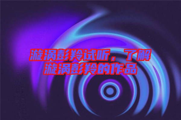 漩渦彭羚試聽，了解漩渦彭羚的作品