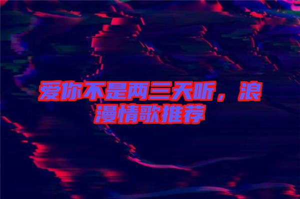 愛你不是兩三天聽，浪漫情歌推薦