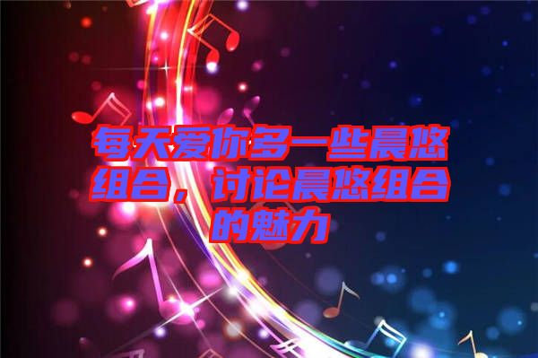 每天愛你多一些晨悠組合，討論晨悠組合的魅力