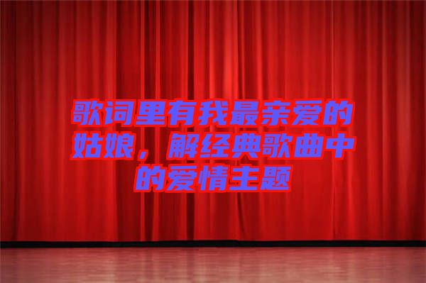 歌詞里有我最親愛的姑娘，解經(jīng)典歌曲中的愛情主題