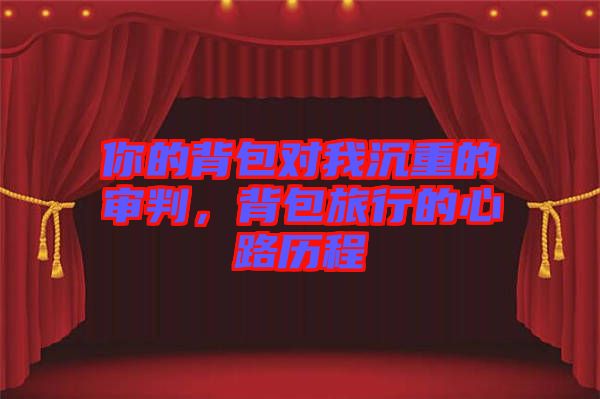 你的背包對(duì)我沉重的審判，背包旅行的心路歷程