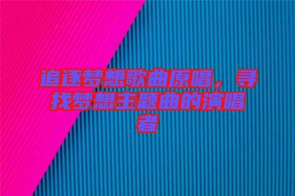 追逐夢(mèng)想歌曲原唱，尋找夢(mèng)想主題曲的演唱者