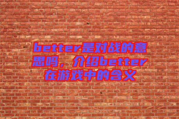 better是對戰(zhàn)的意思嗎，介紹better在游戲中的含義