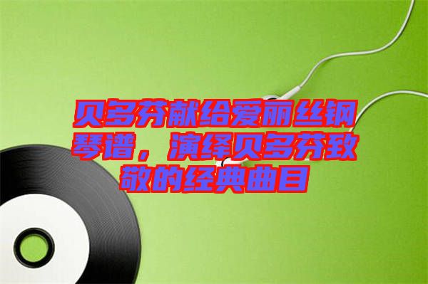 貝多芬獻給愛麗絲鋼琴譜，演繹貝多芬致敬的經典曲目