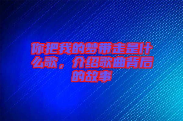 你把我的夢帶走是什么歌，介紹歌曲背后的故事