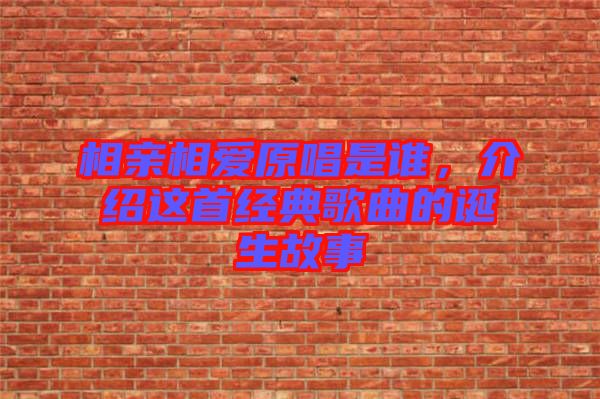 相親相愛原唱是誰，介紹這首經(jīng)典歌曲的誕生故事