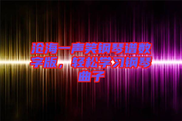 滄海一聲笑鋼琴譜數(shù)字版，輕松學(xué)習(xí)鋼琴曲子