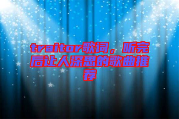 traitor歌詞，聽完后讓人深思的歌曲推薦