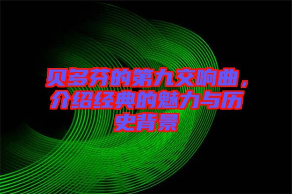 貝多芬的第九交響曲，介紹經(jīng)典的魅力與歷史背景