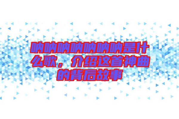 吶吶吶吶吶吶吶是什么歌，介紹這首神曲的背后故事