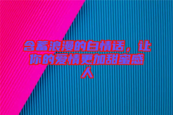 含蓄浪漫的白情話，讓你的愛情更加甜蜜感人