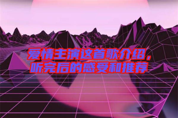 愛情主演這首歌介紹，聽完后的感受和推薦