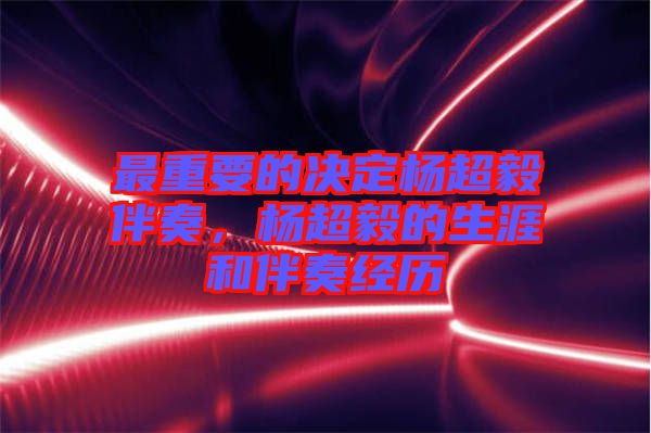 最重要的決定楊超毅伴奏，楊超毅的生涯和伴奏經(jīng)歷