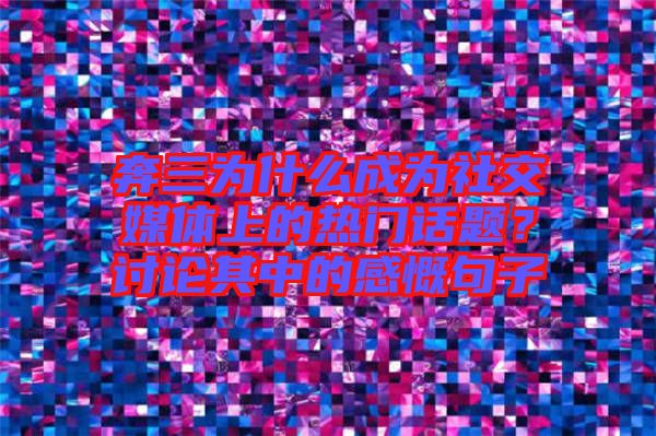 奔三為什么成為社交媒體上的熱門話題？討論其中的感慨句子