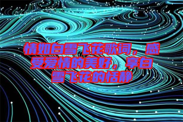 情如白雪飛花歌詞，感受愛(ài)情的美好，享白雪飛花的恬靜