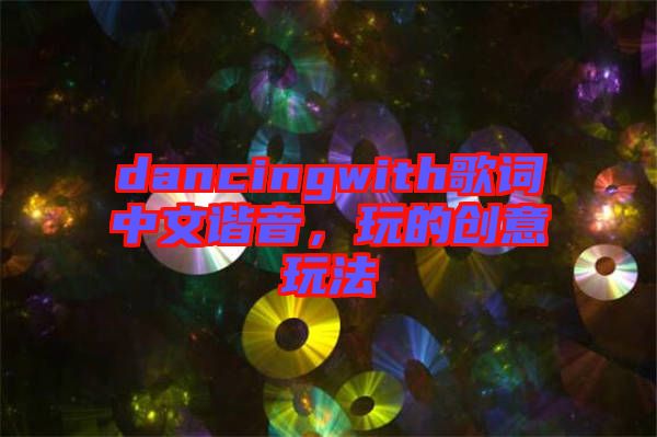 dancingwith歌詞中文諧音，玩的創(chuàng)意玩法