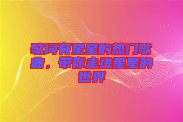 歌詞有星星的熱門歌曲，帶你走進(jìn)星星的世界