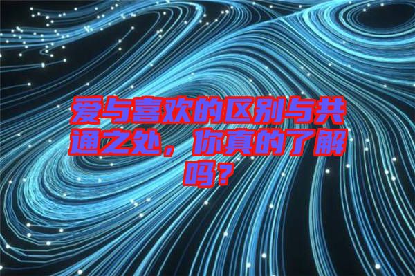 愛與喜歡的區(qū)別與共通之處，你真的了解嗎？