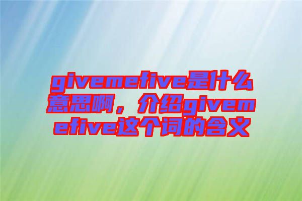givemefive是什么意思啊，介紹givemefive這個詞的含義