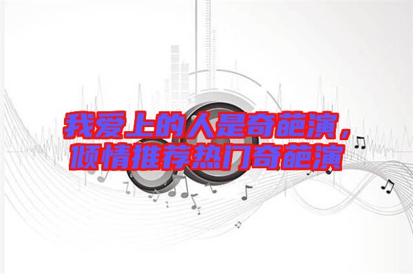 我愛上的人是奇葩演，傾情推薦熱門奇葩演