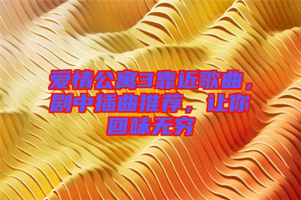 愛情公寓3靠近歌曲，劇中插曲推薦，讓你回味無窮
