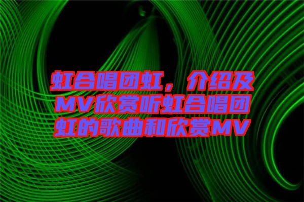 虹合唱團虹，介紹及MV欣賞聽虹合唱團虹的歌曲和欣賞MV