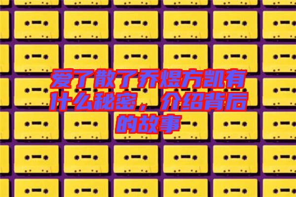 愛了散了喬煜方凱有什么秘密，介紹背后的故事