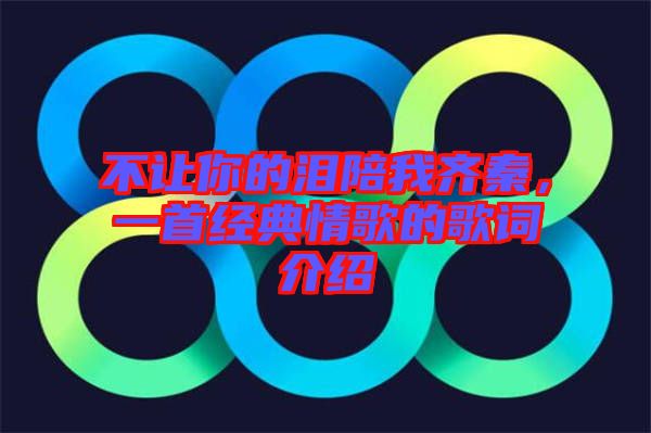不讓你的淚陪我齊秦，一首經(jīng)典情歌的歌詞介紹