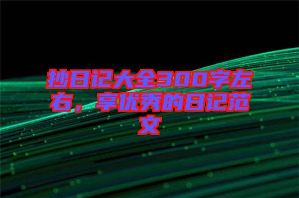 抄日記大全300字左右，享優(yōu)秀的日記范文