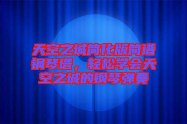 天空之城簡(jiǎn)化版簡(jiǎn)譜鋼琴譜，輕松學(xué)會(huì)天空之城的鋼琴彈奏