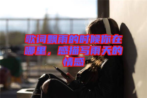 歌詞飄雨的時候你在哪里，感描寫雨天的情感