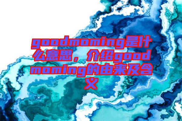 goodmoming是什么意思，介紹goodmoming的由來及含義