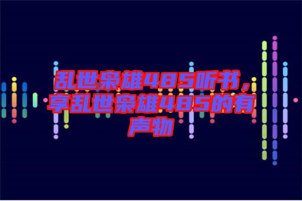 亂世梟雄485聽書，享亂世梟雄485的有聲物