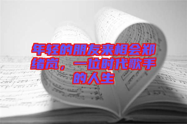年輕的朋友來相會鄭緒嵐，一位時代歌手的人生