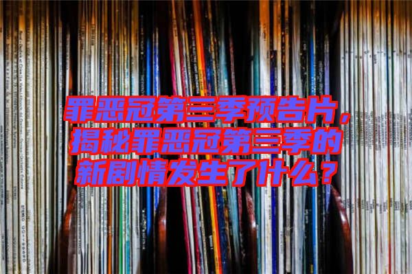罪惡冠第三季預(yù)告片，揭秘罪惡冠第三季的新劇情發(fā)生了什么？